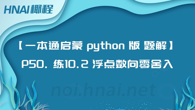 【一本通启蒙 python 版 题解】 P50. 练10.2 浮点数向零舍入
