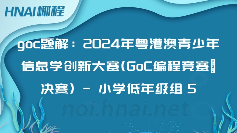 goc题解：2024年粤港澳青少年信息学创新大赛(GoC编程竞赛－决赛) - 小学低年级组 5