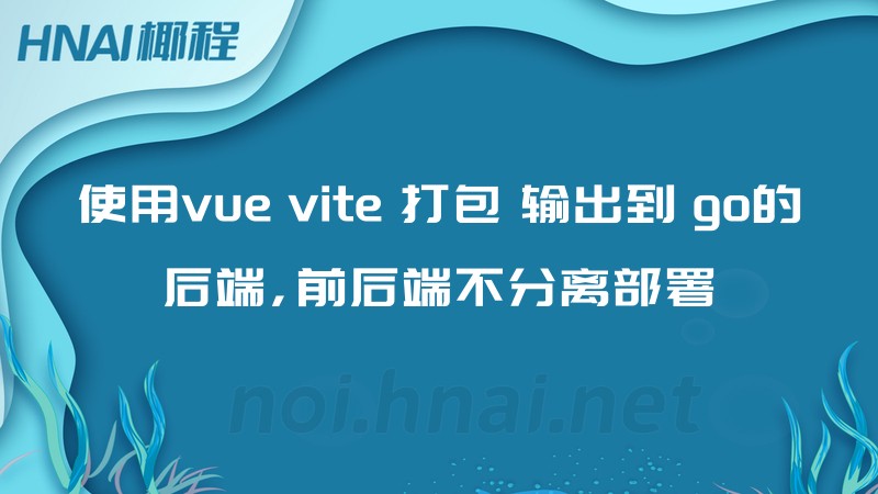 使用vue vite 打包 输出到 go的后端,前后端不分离部署