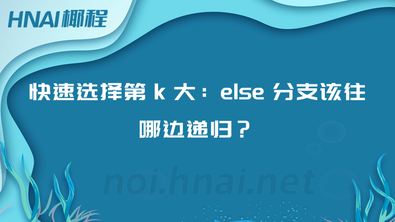 快速选择第 k 大：else 分支该往哪边递归？