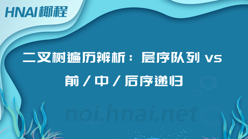 二叉树遍历辨析：层序队列 vs 前/中/后序递归